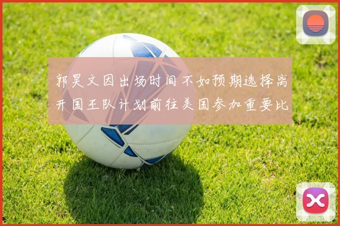 郭昊文因出场时间不如预期选择离开国王队计划前往美国参加重要比赛