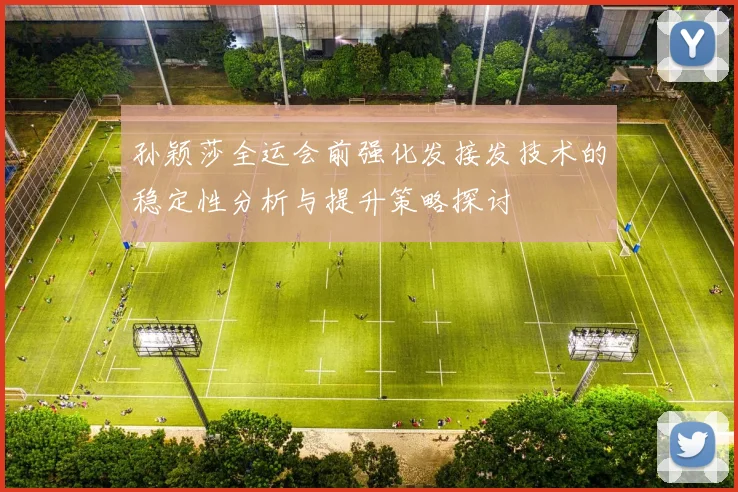 孙颖莎全运会前强化发接发技术的稳定性分析与提升策略探讨