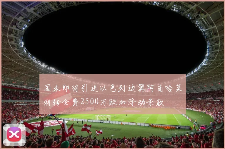 国米即将引进以色列边翼阿南哈莱利转会费2500万欧加浮动条款