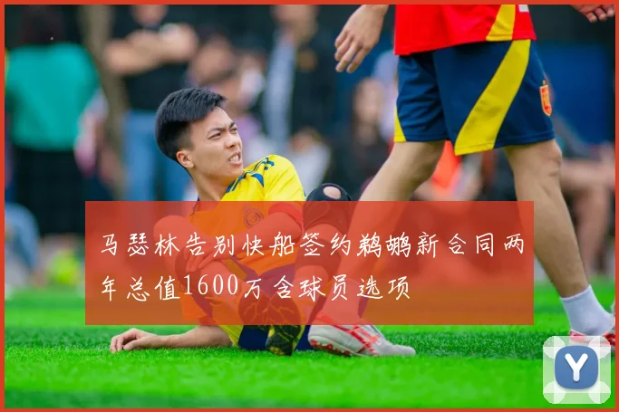 马瑟林告别快船签约鹈鹕新合同两年总值1600万含球员选项